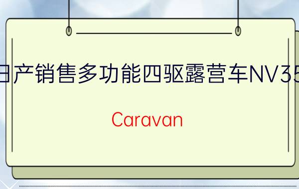 日产销售多功能四驱露营车NV350 Caravan Multibed